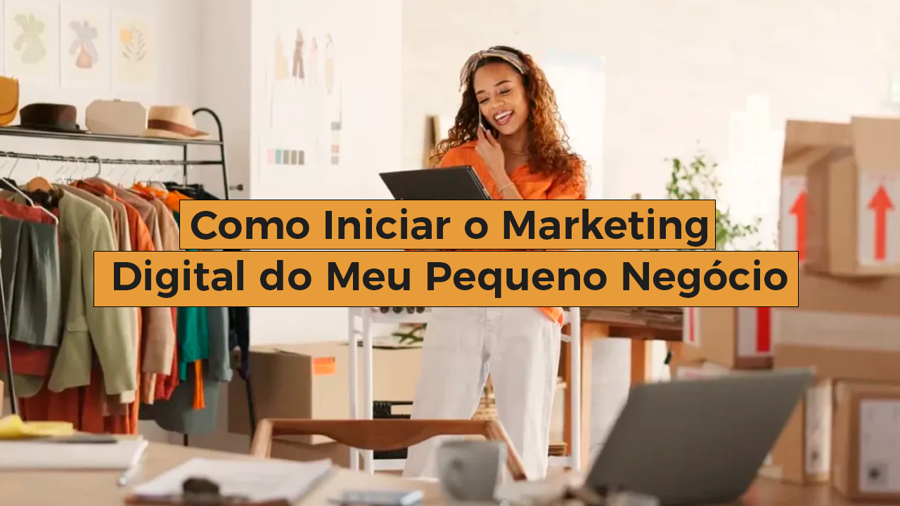 You are currently viewing Como Iniciar o Marketing Digital do Meu Pequeno Negócio